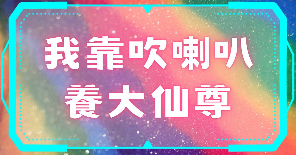 我靠吹喇叭養大仙尊