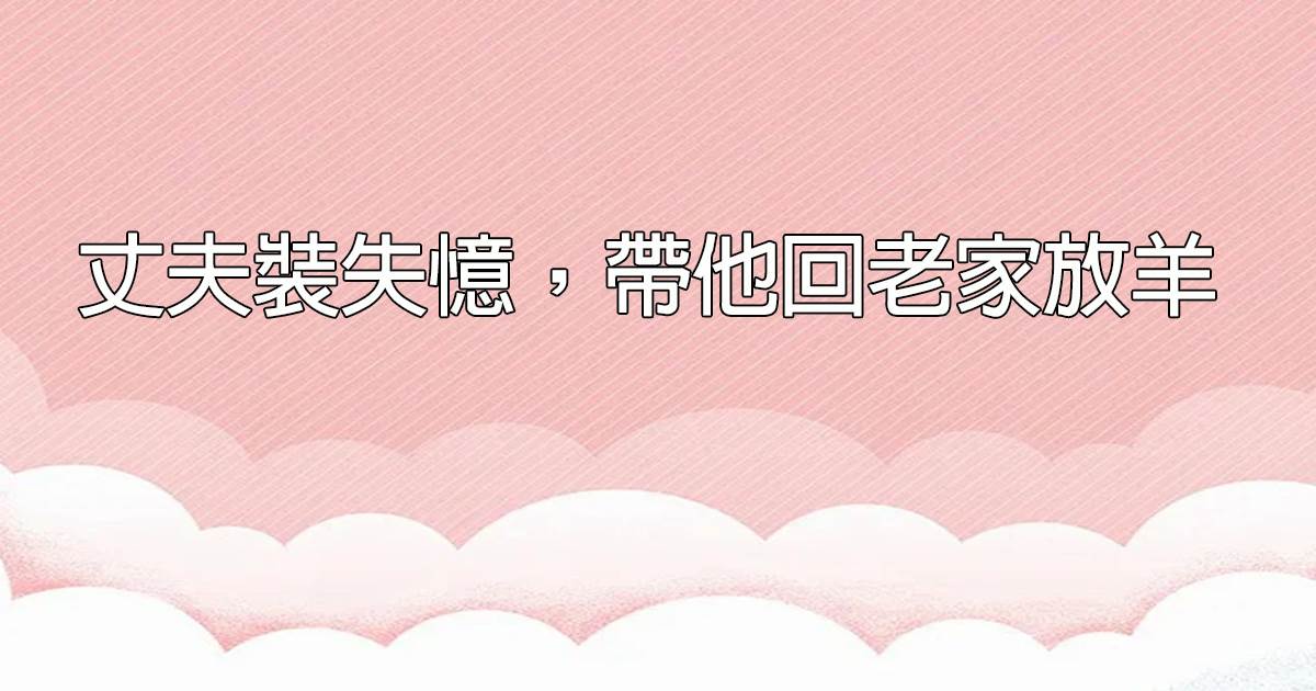 丈夫裝失憶，帶他廻老家放羊