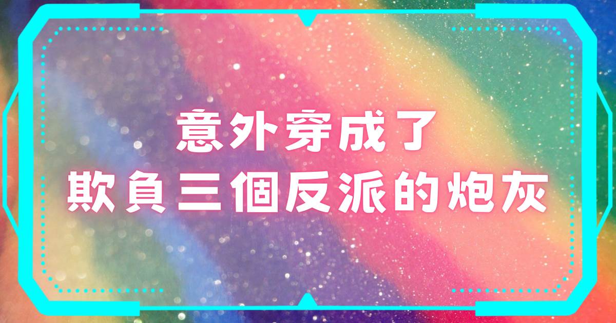 意外穿成了欺負三個反派的砲灰