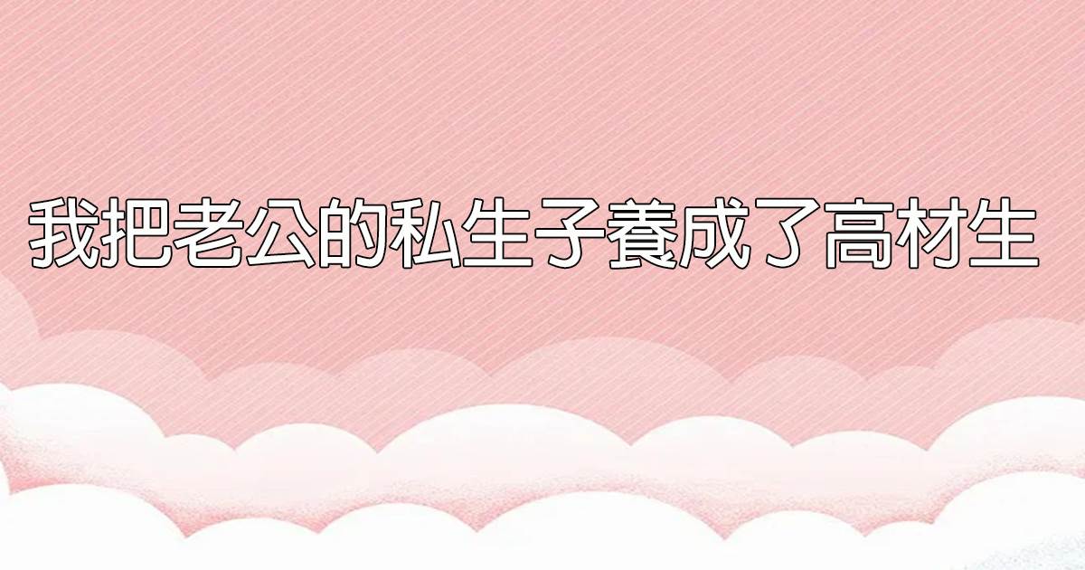 我把老公的私生子养成了高材生