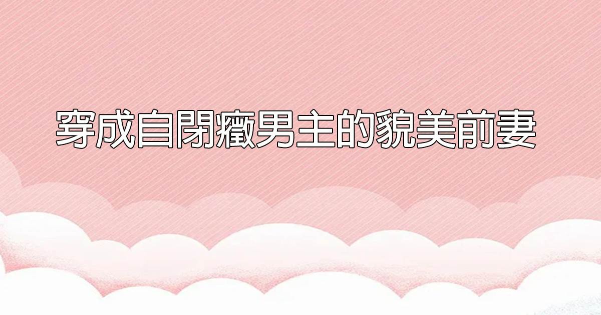 穿成自閉症男主的貌美前妻