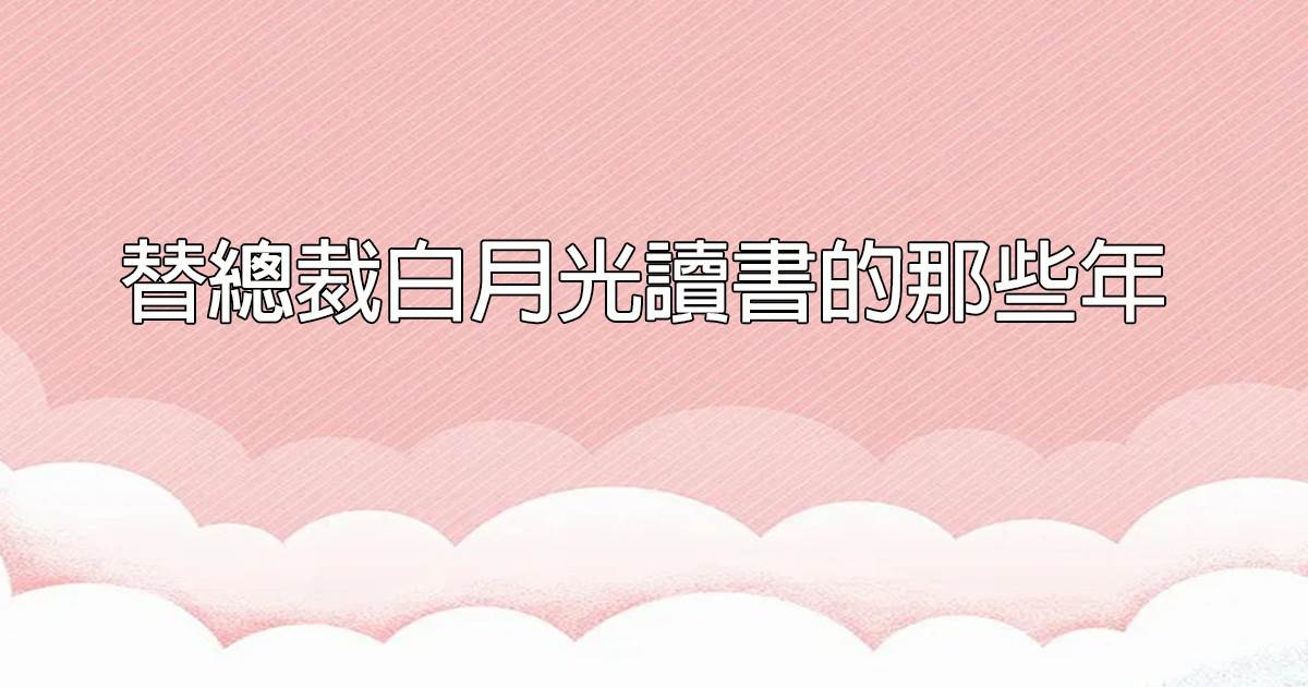 替縂裁白月光讀書的那些年