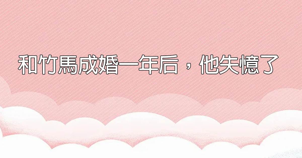 和竹马成婚一年后，他失忆了