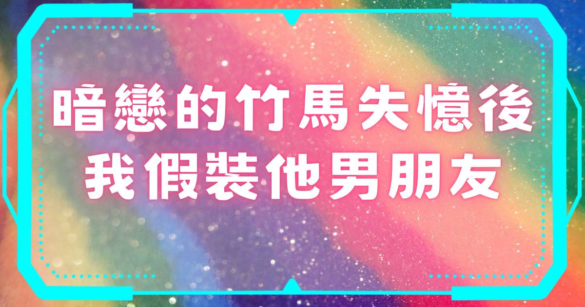 暗戀的竹馬失憶後我假裝他男朋友