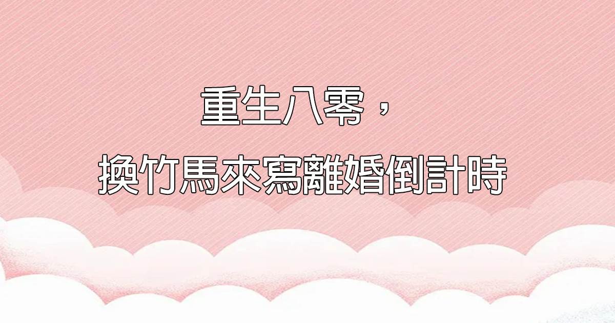 重生八零，換竹馬來寫離婚倒計時