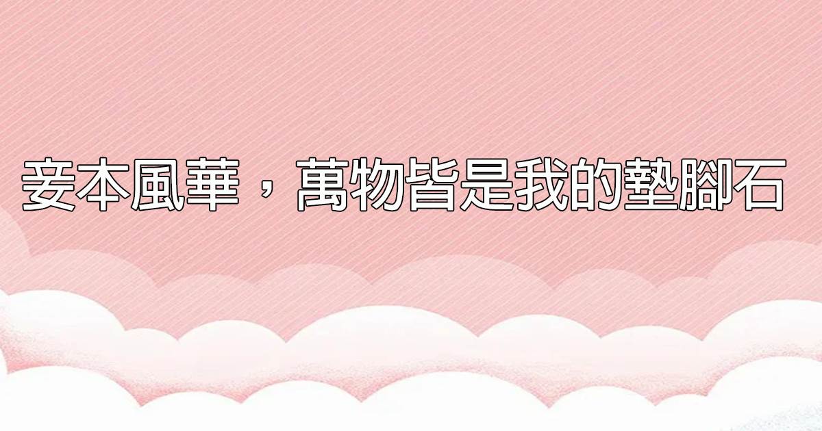 妾本風華，萬物皆是我的墊腳石