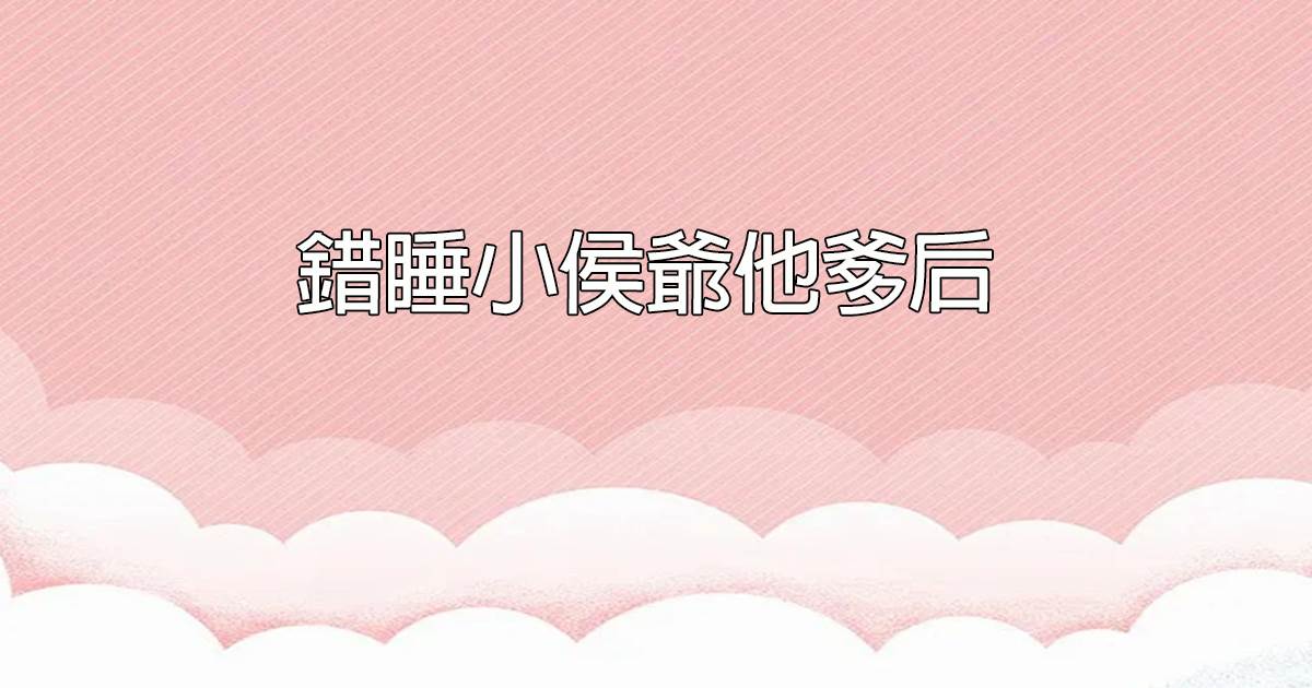 錯睡小侯爺他爹後