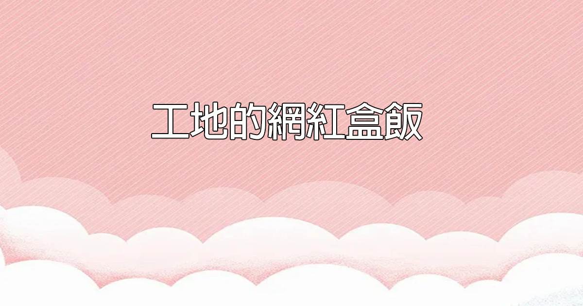 工地的網紅盒飯