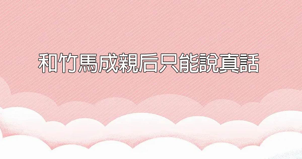 和竹馬成親後衹能說真話
